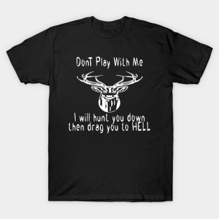 dont play with me dear deer i will hunt you down then drag you to hell T-Shirt